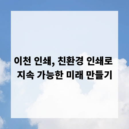 이천 인쇄, 친환경 인쇄로 지속 가능한 미래 만들기