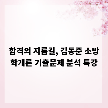 합격의 지름길, 김동준 소방학개론 기출문제 분석 특강
