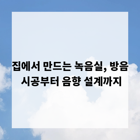 집에서 만드는 녹음실, 방음 시공부터 음향 설계까지