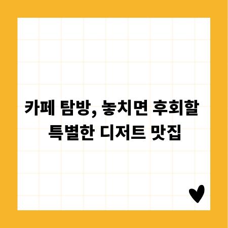 카페 탐방, 놓치면 후회할 특별한 디저트 맛집