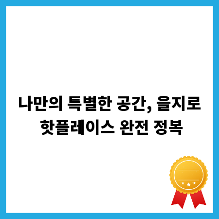 나만의 특별한 공간, 을지로 핫플레이스 완전 정복