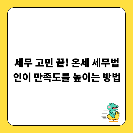 세무 고민 끝! 온세 세무법인이 만족도를 높이는 방법