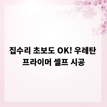 집수리 초보도 OK! 우레탄 프라이머 셀프 시공