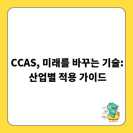 CCAS, 미래를 바꾸는 기술: 산업별 적용 가이드