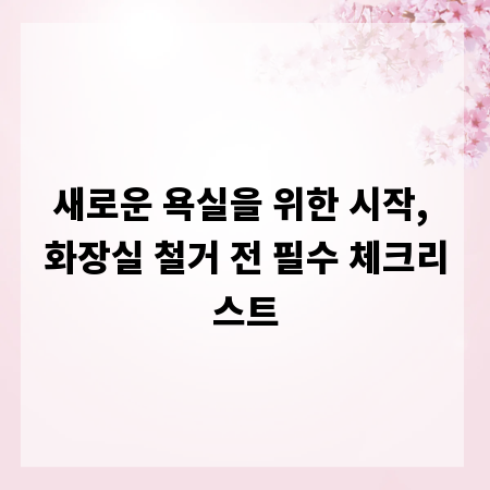 새로운 욕실을 위한 시작, 화장실 철거 전 필수 체크리스트