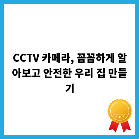 CCTV 카메라, 꼼꼼하게 알아보고 안전한 우리 집 만들기