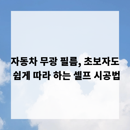 자동차 무광 필름, 초보자도 쉽게 따라 하는 셀프 시공법