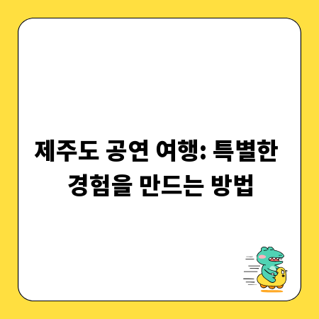 제주도 공연 여행: 특별한 경험을 만드는 방법