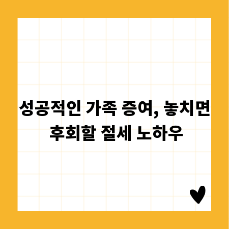 성공적인 가족 증여, 놓치면 후회할 절세 노하우