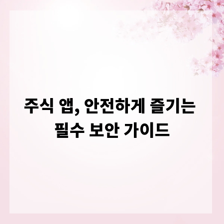 주식 앱, 안전하게 즐기는 필수 보안 가이드