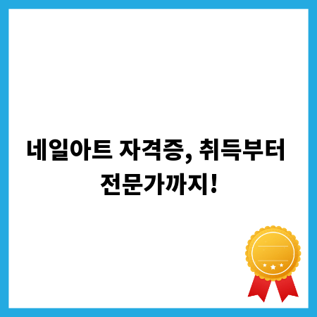 네일아트 자격증, 취득부터 전문가까지!