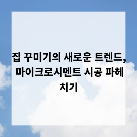 집 꾸미기의 새로운 트렌드, 마이크로시멘트 시공 파헤치기