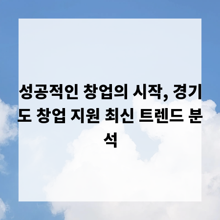 성공적인 창업의 시작, 경기도 창업 지원 최신 트렌드 분석