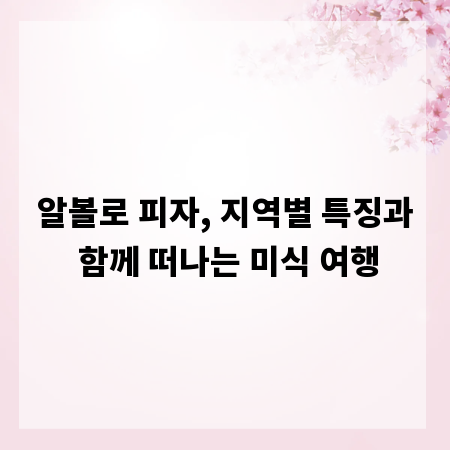 알볼로 피자, 지역별 특징과 함께 떠나는 미식 여행
