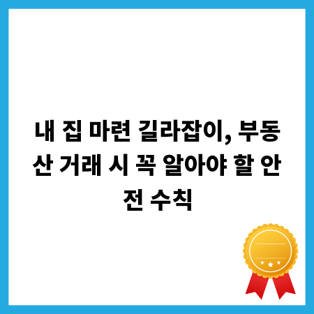 내 집 마련 길라잡이, 부동산 거래 시 꼭 알아야 할 안전 수칙
