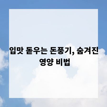 입맛 돋우는 돈풍기, 숨겨진 영양 비법