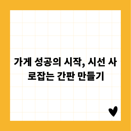 가게 성공의 시작, 시선 사로잡는 간판 만들기