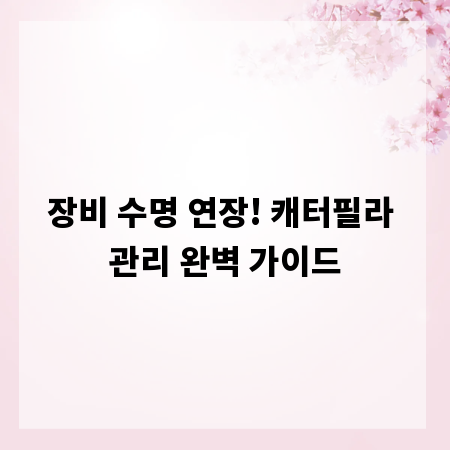 장비 수명 연장! 캐터필라 관리 완벽 가이드