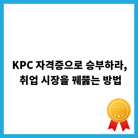 KPC 자격증으로 승부하라, 취업 시장을 꿰뚫는 방법