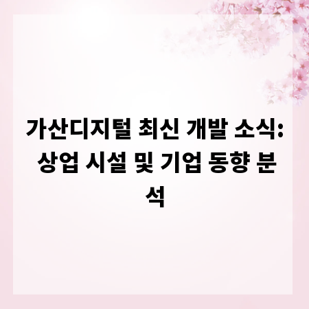 가산디지털 최신 개발 소식: 상업 시설 및 기업 동향 분석