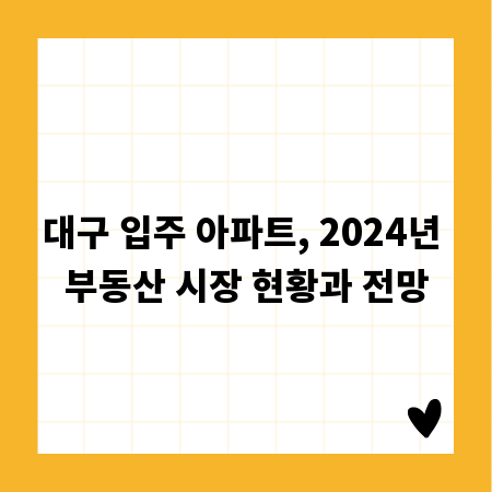 대구 입주 아파트, 2024년 부동산 시장 현황과 전망