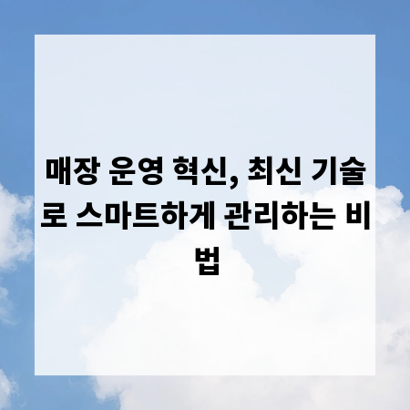 매장 운영 혁신, 최신 기술로 스마트하게 관리하는 비법