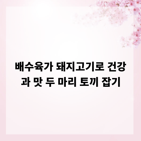 배수육가 돼지고기로 건강과 맛 두 마리 토끼 잡기