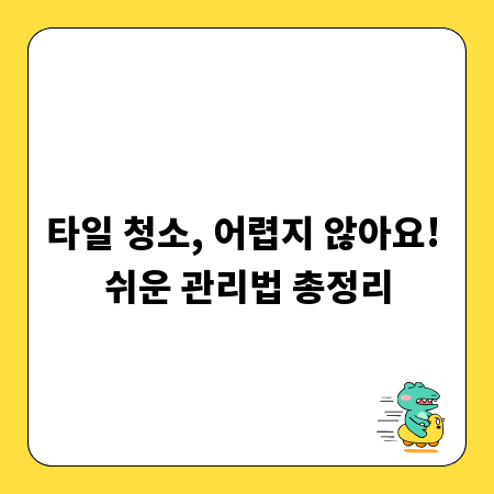 타일 청소, 어렵지 않아요! 쉬운 관리법 총정리