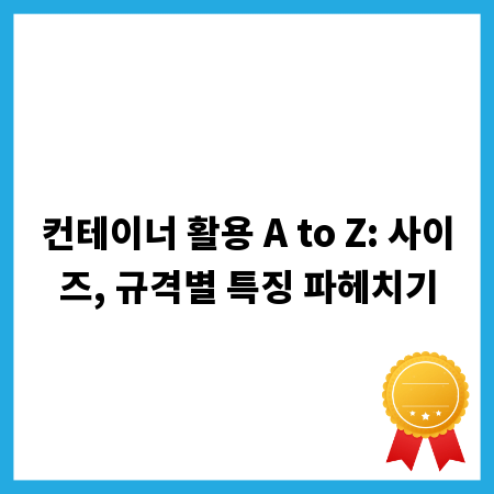 컨테이너 활용 A to Z: 사이즈, 규격별 특징 파헤치기