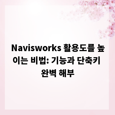 Navisworks 활용도를 높이는 비법: 기능과 단축키 완벽 해부