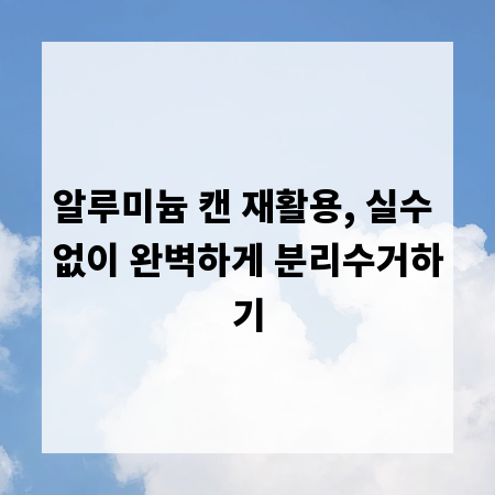 알루미늄 캔 재활용, 실수 없이 완벽하게 분리수거하기