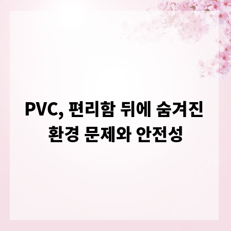 PVC, 편리함 뒤에 숨겨진 환경 문제와 안전성