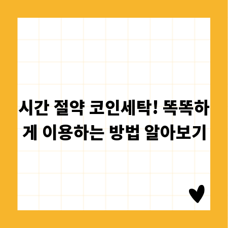 시간 절약 코인세탁! 똑똑하게 이용하는 방법 알아보기