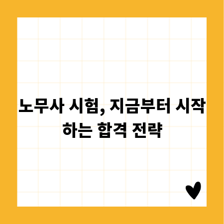 노무사 시험, 지금부터 시작하는 합격 전략
