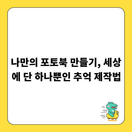나만의 포토북 만들기, 세상에 단 하나뿐인 추억 제작법