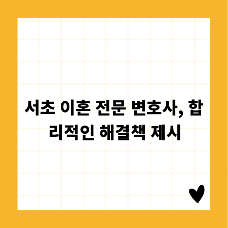 서초 이혼 전문 변호사, 합리적인 해결책 제시