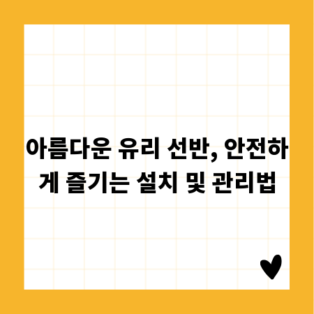 아름다운 유리 선반, 안전하게 즐기는 설치 및 관리법