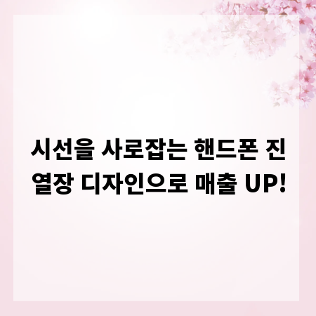 시선을 사로잡는 핸드폰 진열장 디자인으로 매출 UP!