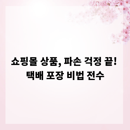 쇼핑몰 상품, 파손 걱정 끝! 택배 포장 비법 전수