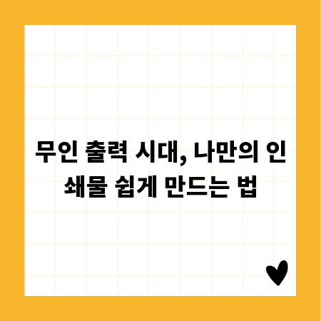 무인 출력 시대, 나만의 인쇄물 쉽게 만드는 법