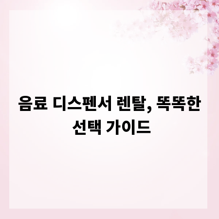 음료 디스펜서 렌탈, 똑똑한 선택 가이드
