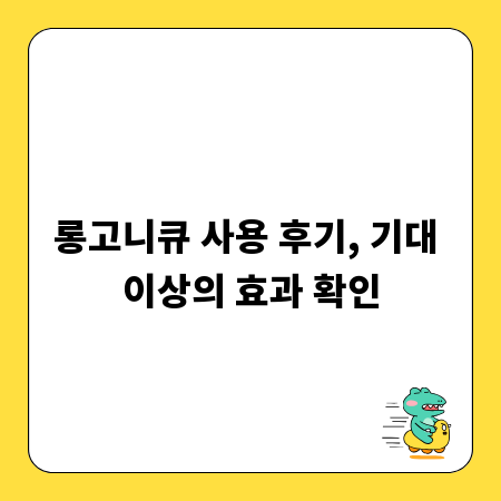 롱고니큐 사용 후기, 기대 이상의 효과 확인