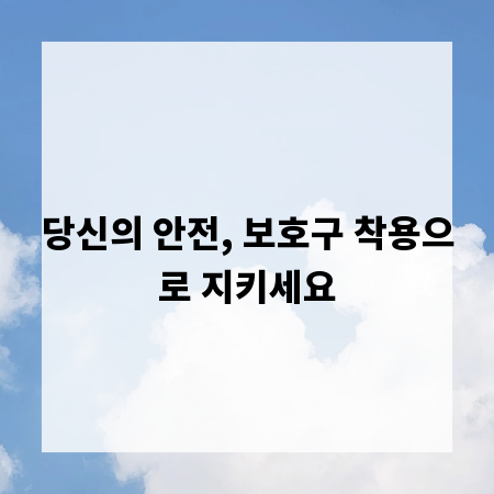당신의 안전, 보호구 착용으로 지키세요