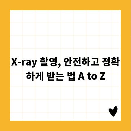 X-ray 촬영, 안전하고 정확하게 받는 법 A to Z