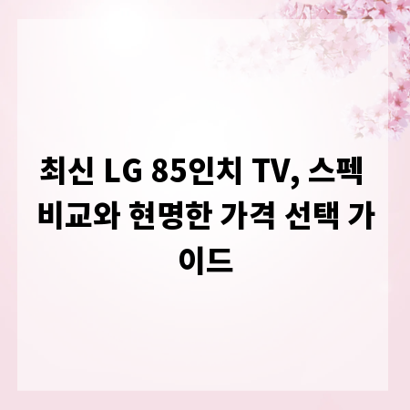 최신 LG 85인치 TV, 스펙 비교와 현명한 가격 선택 가이드