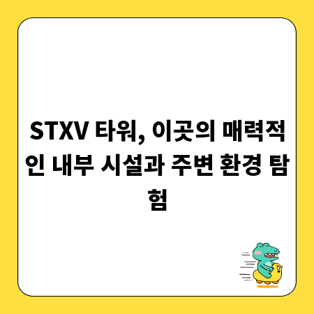 STXV 타워, 이곳의 매력적인 내부 시설과 주변 환경 탐험