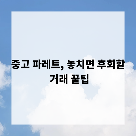 중고 파레트, 놓치면 후회할 거래 꿀팁