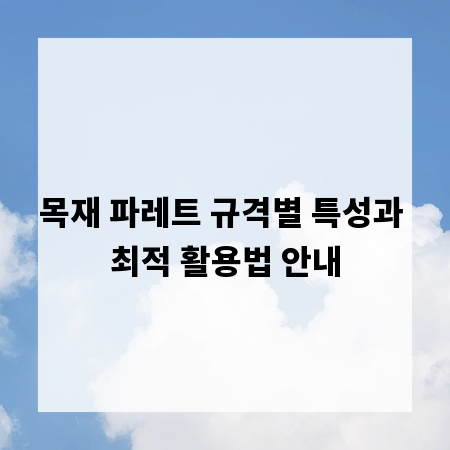 목재 파레트 규격별 특성과 최적 활용법 안내