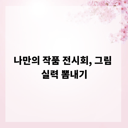 나만의 작품 전시회, 그림 실력 뽐내기