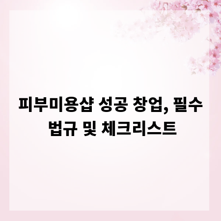 피부미용샵 성공 창업, 필수 법규 및 체크리스트
